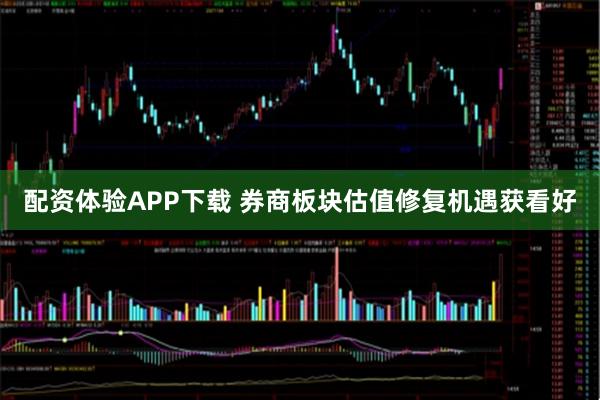 配资体验APP下载 券商板块估值修复机遇获看好