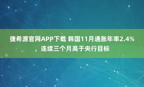 捷希源官网APP下载 韩国11月通胀年率2.4%，连续三个月高于央行目标